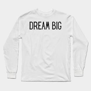 Dream Big - Life Quotes Long Sleeve T-Shirt